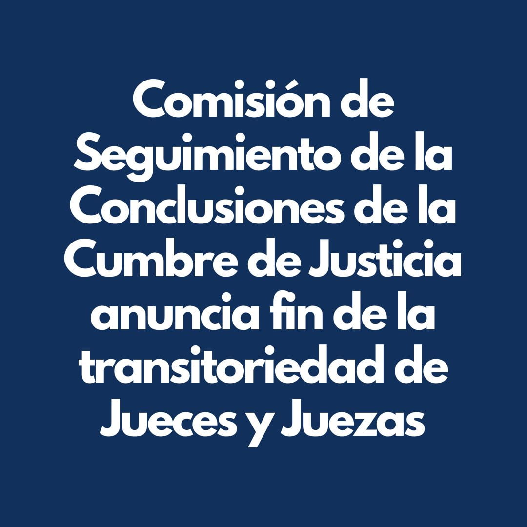 Comisión de Seguimiento de la Conclusiones de la Cumbre de Justicia anuncia fin de la transitoriedad de Jueces y Juezas